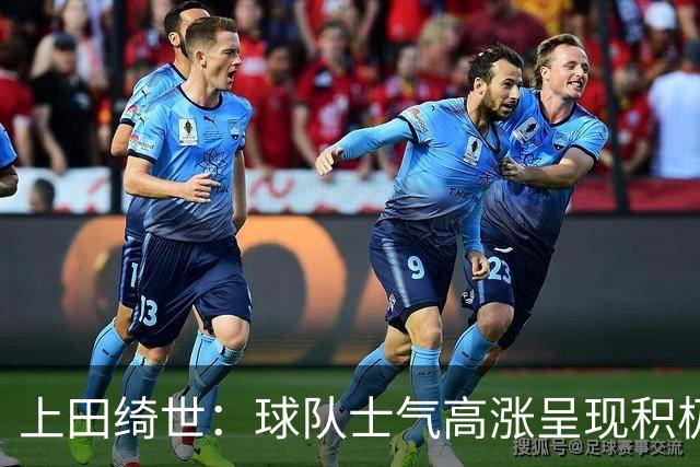 上田绮世：球队士气高涨呈现积极氛围，能以良好的状态迎接首战